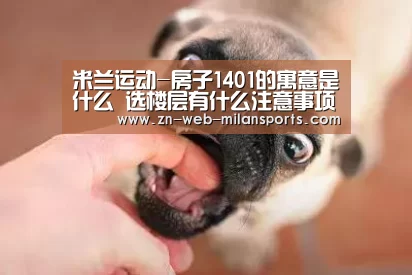 米兰运动-房子1401的寓意是什么 选楼层有什么注意事项(图3) 米兰运动