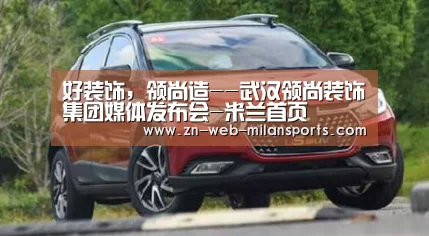 好装饰,领尚造--武汉领尚装饰集团媒体发布会-米兰首页