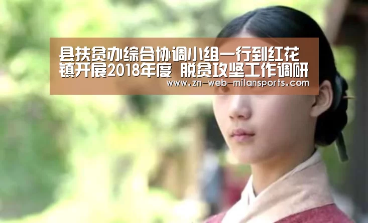 县扶贫办综合协调小组一行到红花镇开展2018年度 脱贫攻坚工作调研‘米兰体育官网下载’