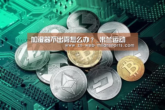 加湿器不出雾怎么办?_米兰运动